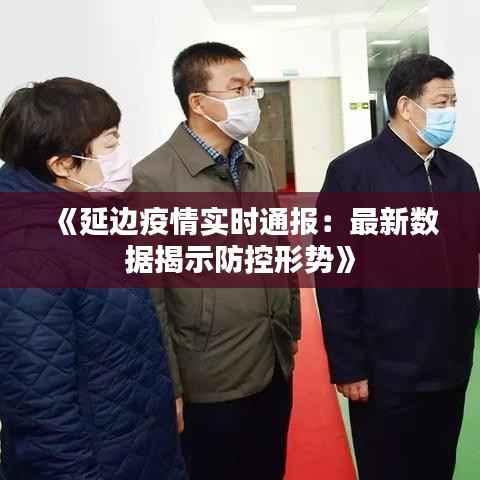 《延边疫情实时通报:最新数据揭示防控形势》