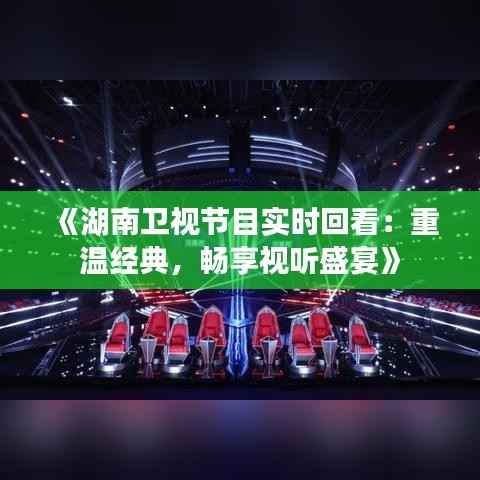 《湖南卫视节目实时回看:重温经典,畅享视听盛宴》