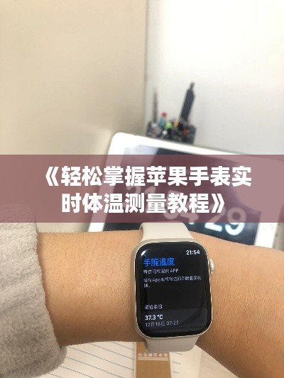 《轻松掌握苹果手表实时体温测量教程》
