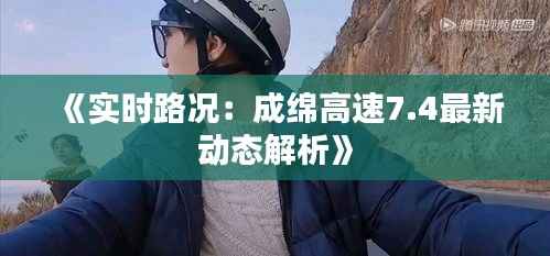 《实时路况:成绵高速7.4最新动态解析》