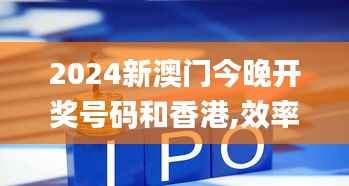 2024新澳门今晚开奖号码和香港,效率资料解释落实_钻石版5.510