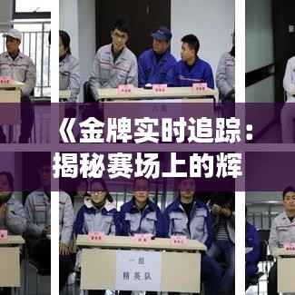 《金牌实时追踪：揭秘赛场上的辉煌瞬间》