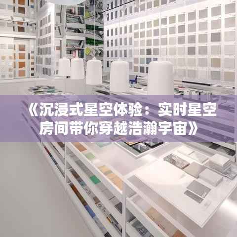 《沉浸式星空体验:实时星空房间带你穿越浩瀚宇宙》