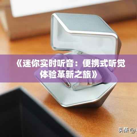 《迷你实时听音：便携式听觉体验革新之旅》