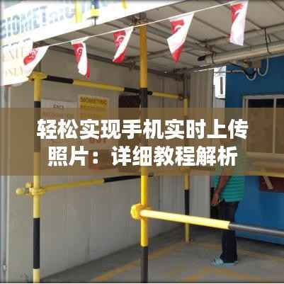 轻松实现手机实时上传照片:详细教程解析