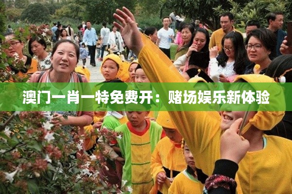 澳门一肖一特免费开:赌场娱乐新体验