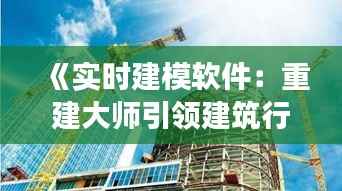 《实时建模软件:重建大师引领建筑行业新变革》