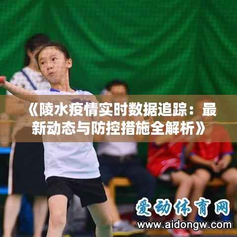 《陵水疫情实时数据追踪:最新动态与防控措施全解析》