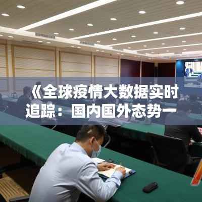 《全球疫情大数据实时追踪：国内国外态势一览》