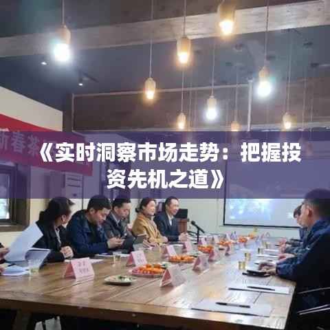 《实时洞察市场走势：把握投资先机之道》