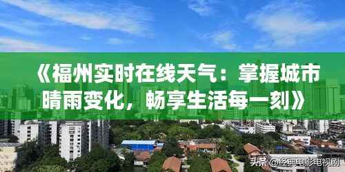 《福州实时在线天气:掌握城市晴雨变化,畅享生活每一刻》