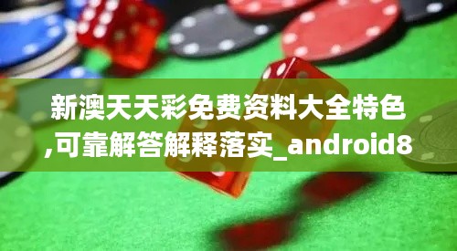 新澳天天彩免费资料大全特色,可靠解答解释落实_android8.531