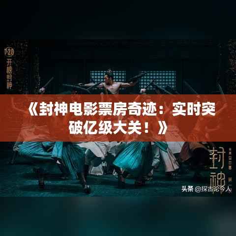《封神电影票房奇迹：实时突破亿级大关！》