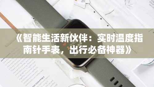 《智能生活新伙伴：实时温度指南针手表，出行必备神器》