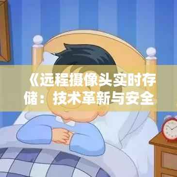《远程摄像头实时存储:技术革新与安全守护之道》
