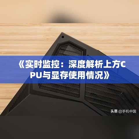 《实时监控：深度解析上方CPU与显存使用情况》