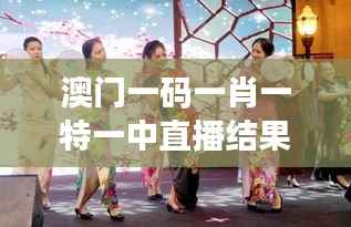 澳门一码一肖一特一中直播结果：揭秘博彩文化与实时竞猜动态