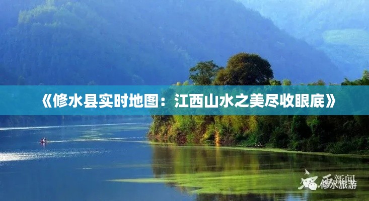 《修水县实时地图:江西山水之美尽收眼底》
