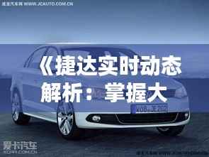 《捷达实时动态解析:掌握大众捷达最新行情》