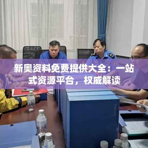 新奥资料免费提供大全:一站式资源平台,权威解读