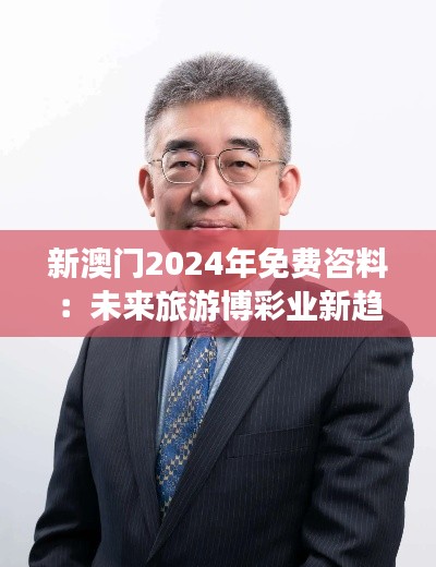 新澳门2024年免费咨料:未来旅游博彩业新趋势解析