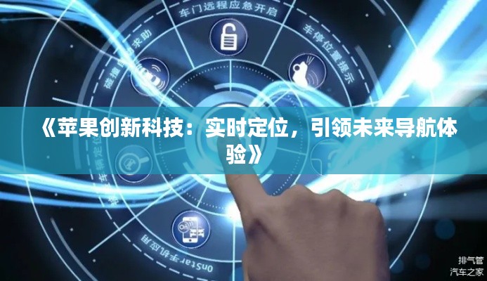 《苹果创新科技:实时定位,引领未来导航体验》