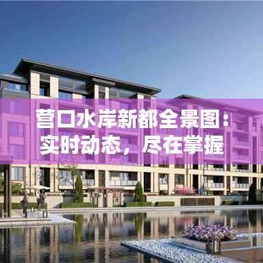 营口水岸新都全景图：实时动态，尽在掌握