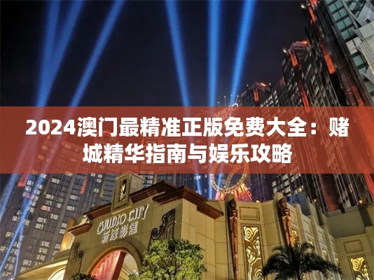 2024澳门最精准正版免费大全:赌城精华指南与娱乐攻略