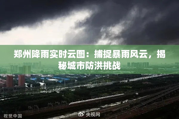 郑州降雨实时云图:捕捉暴雨风云,揭秘城市防洪挑战
