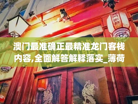 澳门最准确正最精准龙门客栈内容,全面解答解释落实_薄荷版5.860