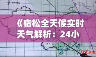 《宿松全天候实时天气解析:24小时动态监测》