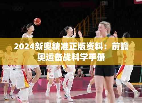 2024新奥精准正版资料:前瞻奥运备战科学手册