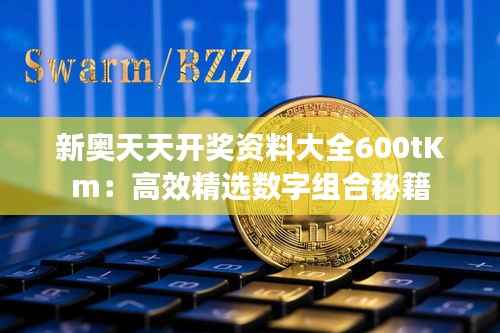新奥天天开奖资料大全600tKm:高效精选数字组合秘籍