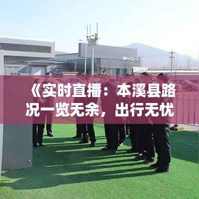 《实时直播：本溪县路况一览无余，出行无忧！》