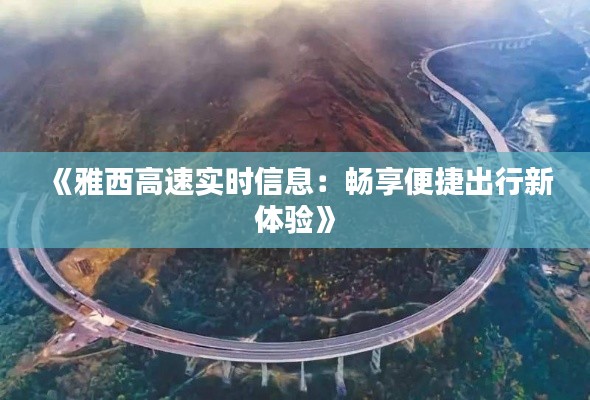 《雅西高速实时信息:畅享便捷出行新体验》