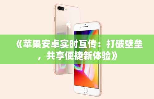 《苹果安卓实时互传:打破壁垒,共享便捷新体验》