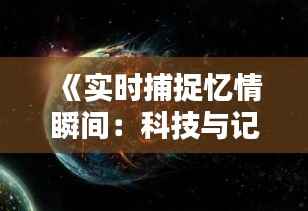 《实时捕捉忆情瞬间：科技与记忆的完美融合》