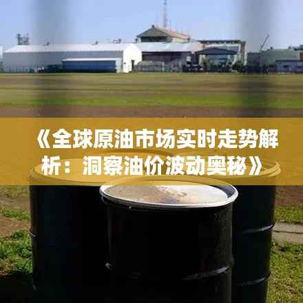 《全球原油市场实时走势解析:洞察油价波动奥秘》