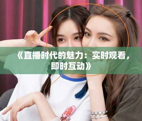 《直播时代的魅力：实时观看，即时互动》