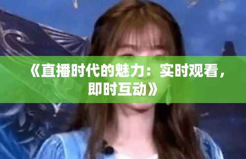 《直播时代的魅力:实时观看,即时互动》