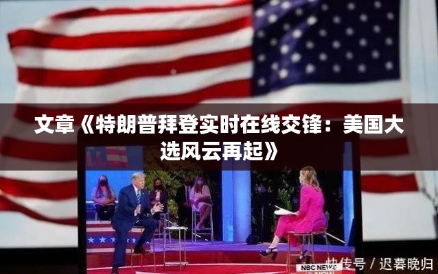 文章《特朗普拜登实时在线交锋:美国大选风云再起》