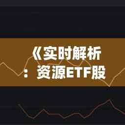 《实时解析:资源ETF股价动态与市场趋势》