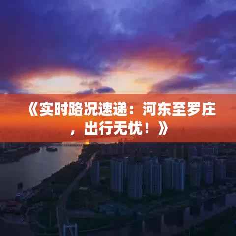 《实时路况速递:河东至罗庄,出行无忧!》