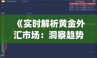 《实时解析黄金外汇市场:洞察趋势与策略》