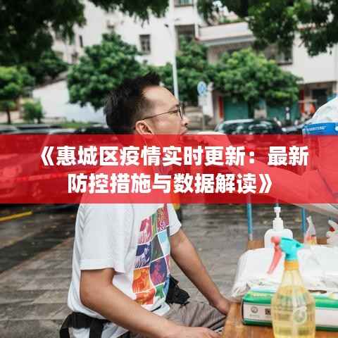 《惠城区疫情实时更新:最新防控措施与数据解读》