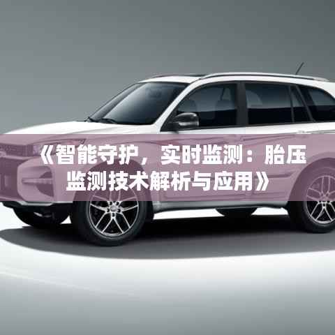 《智能守护,实时监测:胎压监测技术解析与应用》