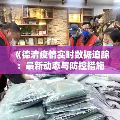 《德清疫情实时数据追踪:最新动态与防控措施》
