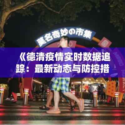 《德清疫情实时数据追踪:最新动态与防控措施》