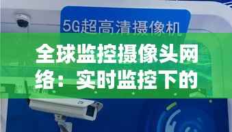 全球监控摄像头网络:实时监控下的隐私边界
