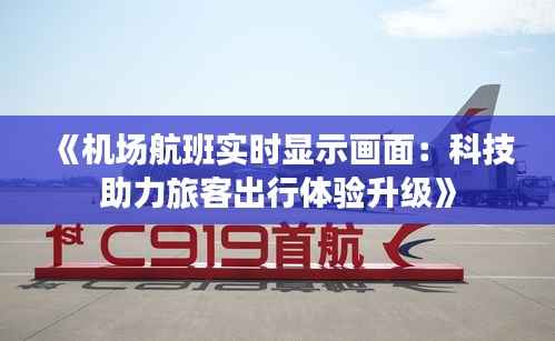 《机场航班实时显示画面：科技助力旅客出行体验升级》